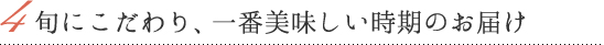 旬にこだわり、一番美味しい時期のお届け